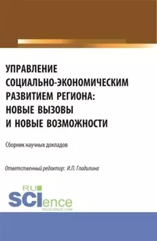Управление социально-экономическим развитием региона: новые вызовы и новые возможности. (Аспирантура, Магистратура). Сборник статей.