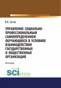 Управление социально-профессиональным самоопределением обучающихся в условиях взаимодействия государственных и общественных организаций. (Бакалавриат). Монография.