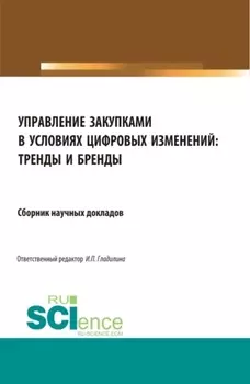Управление закупками в условиях цифровых изменений: тренды и бренды. (Аспирантура, Бакалавриат, Специалитет). Сборник статей.