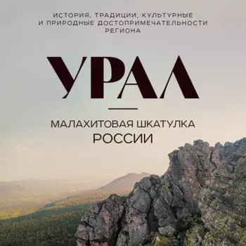 Урал – малахитовая шкатулка России. История, традиции, культурные и природные достопримечательности
