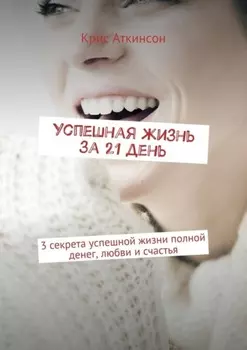 Успешная жизнь за 21 день. 3 секрета успешной жизни полной денег, любви и счастья