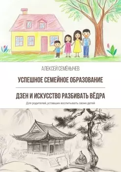 Успешное семейное образование. Дзен и искусство разбивать вёдра. Для родителей, уставших воспитывать своих детей