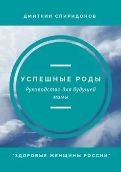 Успешные роды. Руководство для будущей мамы. Здоровые женщины России