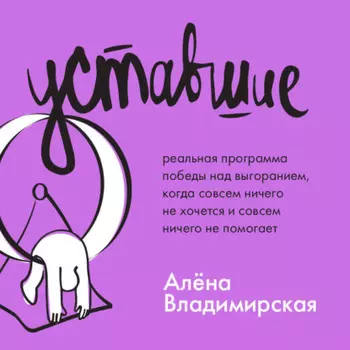 Уставшие. Реальная программа победы над выгоранием, когда совсем ничего не хочется и совсем ничего не помогает