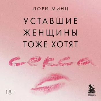 Уставшие женщины тоже хотят секса. Книга для тех, кто слишком занят для любви, но не планирует сдаваться
