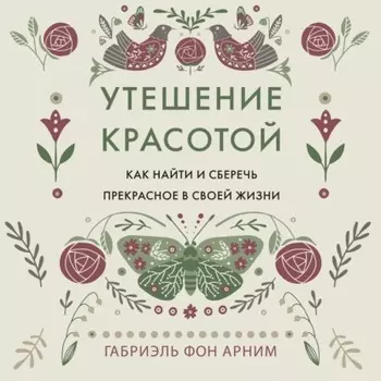 Утешение красотой. Как найти и сберечь прекрасное в своей жизни