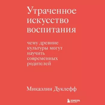 Утраченное искусство воспитания. Чему древние культуры могут научить современных родителей