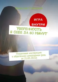 Уверенность в себе за 60 минут. Пошаговая инструкция к обретению самооценки (ред. от 21.03.2022)