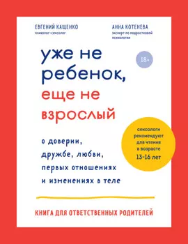 Уже не ребенок, еще не взрослый. О доверии, дружбе, любви, первых отношениях и изменениях в теле. Книга для ответственных родителей