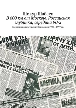 В 600 км от Москвы. Российская глубинка, середина 90-х. Мордовия в газетных публикациях 1995—1997 гг.