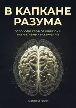 В капкане разума. Освободи себя от ошибок и когнитивных искажений