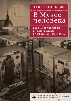В Музее человека. Раса, антропология и империализм во Франции, 1850–1950 годы