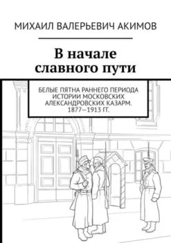 В начале славного пути. Белые пятна раннего периода истории Московских Александровских казарм. 1877—1913 гг.