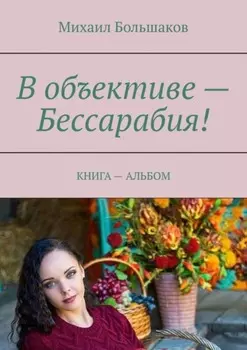 В объективе – Бессарабия! КНИГА – АЛЬБОМ