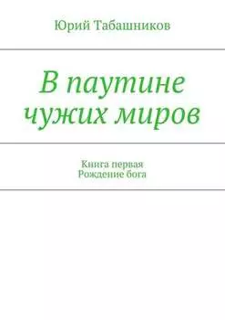 В паутине чужих миров. Книга первая. Рождение бога