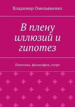 В плену иллюзий и гипотез. Политика, философия, спорт