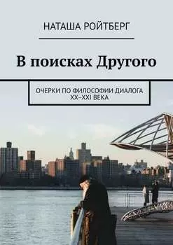 В поисках Другого. Очерки по философии диалога XX–XXI века