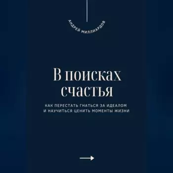 В поисках счастья. Как перестать гнаться за идеалом и научиться ценить моменты жизни
