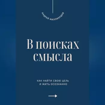 В поисках смысла. Как найти свою цель и жить осознанно