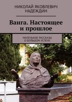 Ванга. Настоящее и прошлое. Маленькие рассказы о большом успехе