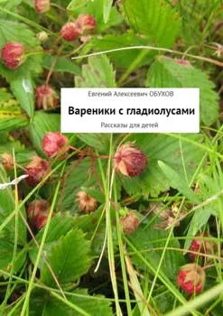 Вареники с гладиолусами. Рассказы для детей