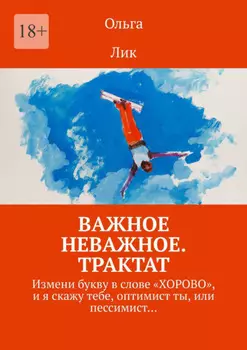 Важное неважное. Трактат. Измени букву в слове «ХОРОВО», и я скажу тебе, оптимист ты, или пессимист…