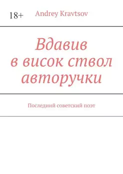 Вдавив в висок ствол авторучки. Последний советский поэт