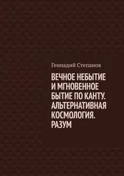 ВЕЧНОЕ НЕБЫТИЕ И МГНОВЕННОЕ БЫТИЕ ПО КАНТУ. АЛЬТЕРНАТИВНАЯ КОСМОЛОГИЯ. РАЗУМ