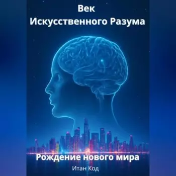 Век Искусственного Разума. Рождение нового мира.