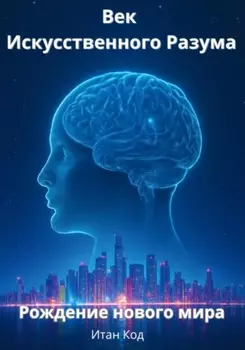 Век Искусственного Разума. Рождение нового мира