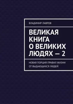 Великая книга о великих людях – 2. Новая порция правил жизни от выдающихся людей