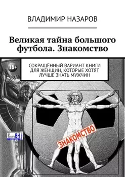 Великая тайна большого футбола. Знакомство. Сокращённый вариант книги для женщин, которые хотят лучше знать мужчин