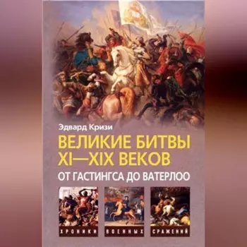 Великие битвы XI–XIX веков: от Гастингса до Ватерлоо