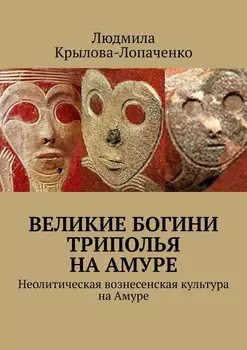 Великие богини Триполья на Амуре. Неолитическая вознесенская культура на Амуре
