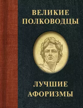 Великие полководцы. Лучшие афоризмы