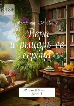 Вера и рыцарь ее сердца. Роман в 6 книгах. Том 1