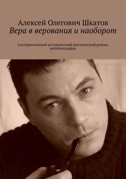 Вера в верования и наоборот. Альтернативный исторический мистический роман, автобиография