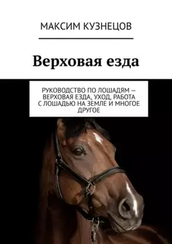 Верховая езда. Руководство по лошадям – верховая езда, уход, работа с лошадью на земле и многое другое