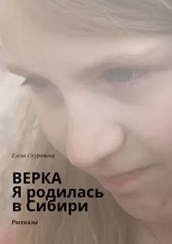 Верка. Я родилась в Сибири. Рассказы