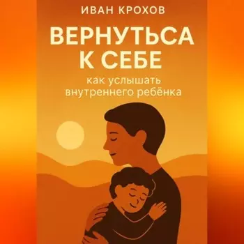 Вернуться к себе: как услышать внутреннего ребёнка