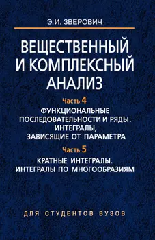 Вещественный и комплексный анализ. Часть 4. Функциональные последовательности и ряды. Интегралы, зависящие от параметра. Часть 5. Кратные интегралы. Интегралы по многообразиям