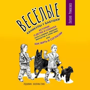 Веселые каникулы у бабушки. Истории о детях и собаках, коте и хомяке, воронах, мангустах и злом змее, или Как жить в согласии