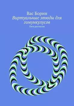 Виртуальные этюды для гомункулусов. Пять рассказов