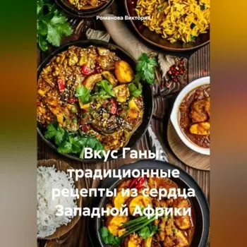 Вкус Ганы: традиционные рецепты из сердца Западной Африки