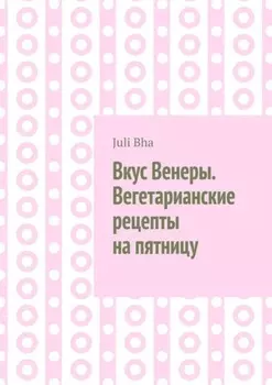 Вкус Венеры. Вегетарианские рецепты на пятницу