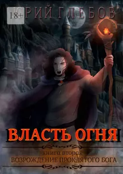 Власть огня. Книга вторая. Возрождение Проклятого Бога