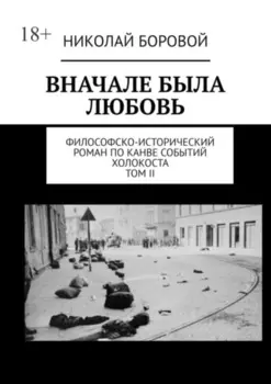 Вначале была любовь. Философско-исторический роман по канве событий Холокоста. Том II. Часть III и IV (Главы I-XI)