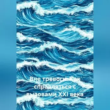 Вне тревоги: Как справляться с вызовами XXI века
