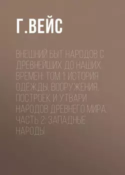 Внешний быт народов с древнейших до наших времен: Том 1: История одежды, вооружения, построек и утвари народов древнего мира: часть 2: Западные народы