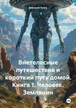 Внетелесные путешествия и короткий путь домой. Книга 1. Человек. Землянин